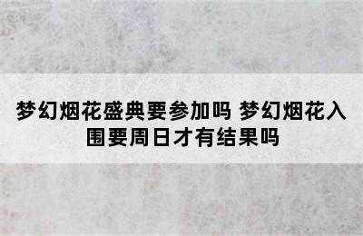 梦幻烟花盛典要参加吗 梦幻烟花入围要周日才有结果吗